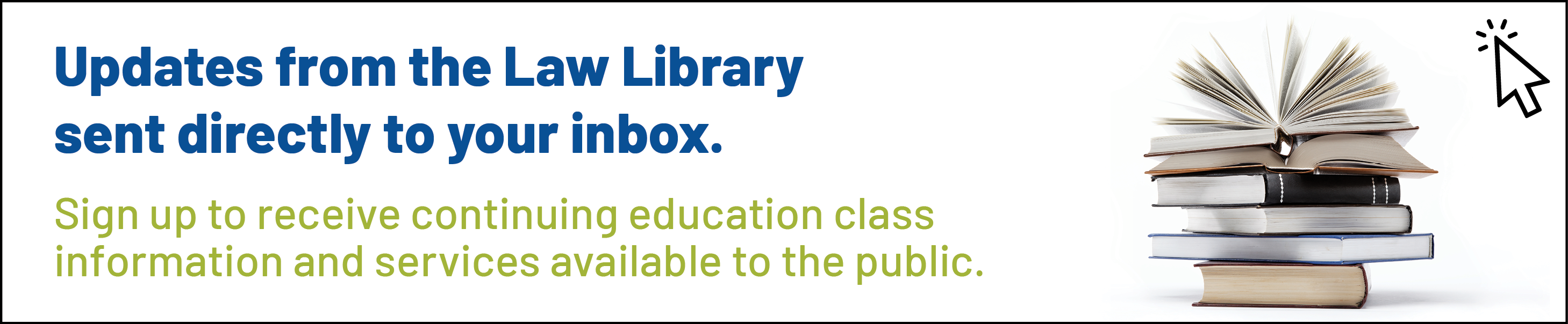 Click here to sign up to receive email notifications and information from the Law Library.
